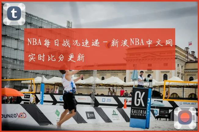 NBA每日战况速递 - 新浪NBA中文网实时比分更新