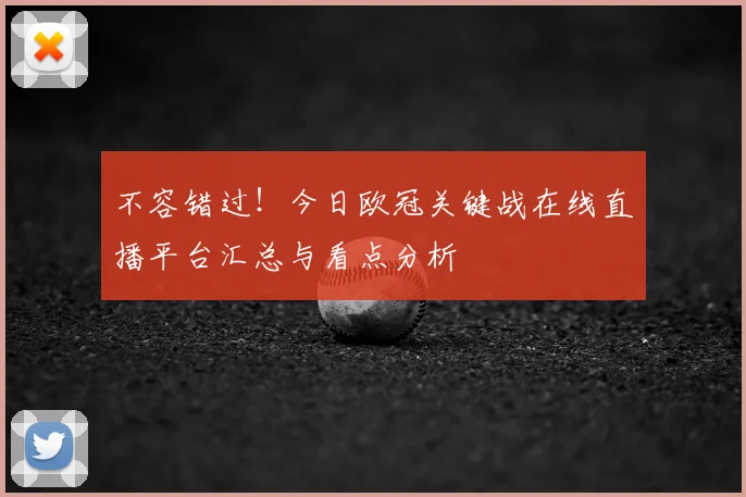 不容错过！今日欧冠关键战在线直播平台汇总与看点分析