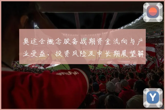 奥运会概念股备战期资金流向与产业受益、投资风险及中长期展望解读