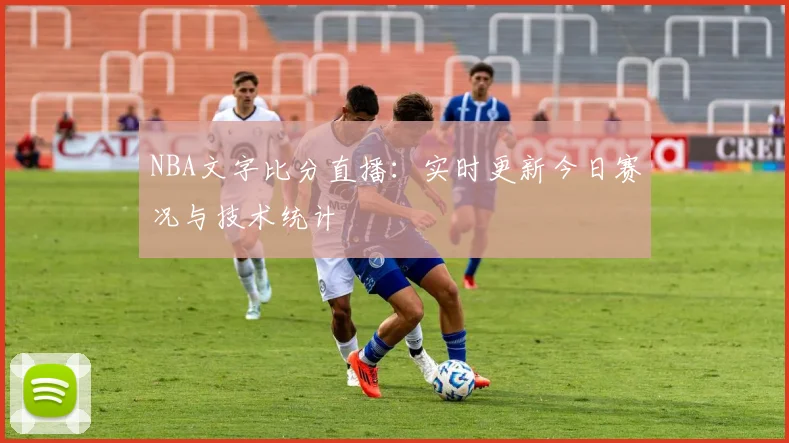 NBA文字比分直播：实时更新今日赛况与技术统计