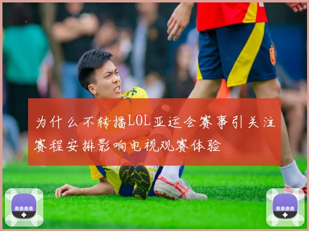 为什么不转播LOL亚运会赛事引关注赛程安排影响电视观赛体验
