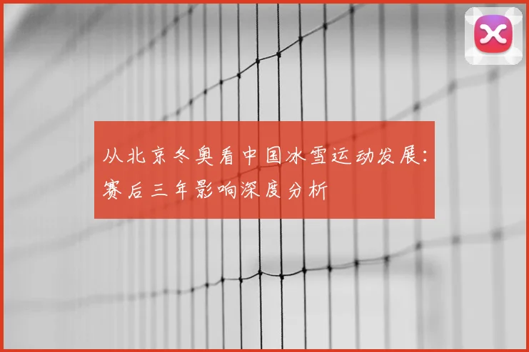 从北京冬奥看中国冰雪运动发展：赛后三年影响深度分析