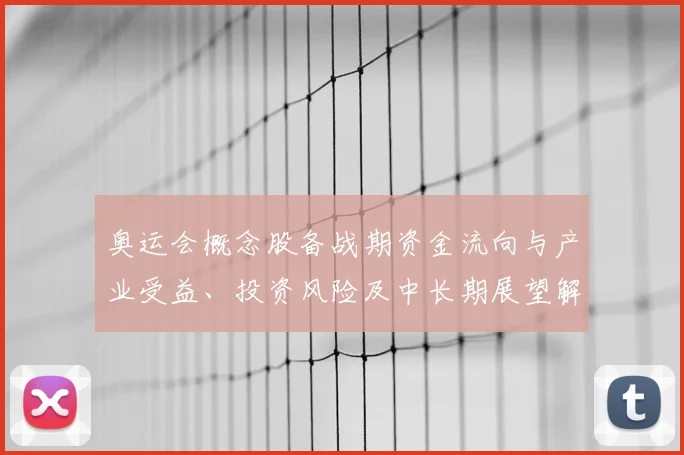 奥运会概念股备战期资金流向与产业受益、投资风险及中长期展望解读